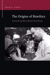 cover of The Origins of Bioethics: Remembering When Medicine Went Wrong