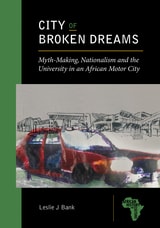 cover of City of Broken Dreams: Myth-Making, Nationalism and the University in an African Motor City