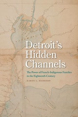 cover of Detroit's Hidden Channels: The Power of French-Indigenous Families in the Eighteenth Century