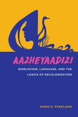 cover of Aazheyaadizi: Worldview, Language, and the Logics of Decolonization