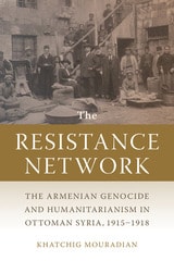 cover of The Resistance Network: The Armenian Genocide and Humanitarianism in Ottoman Syria, 1915–1918