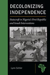 cover of Decolonizing Independence: Statecraft in Nigeria’s First Republic and Israeli Interventions