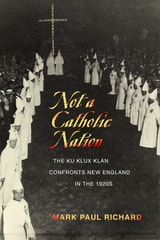 cover of Not a Catholic Nation: The Ku Klux Klan Confronts New England in the 1920s