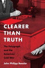cover of Clearer Than Truth: The Polygraph and the American Cold War