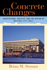 cover of Concrete Changes: Architecture, Politics, and the Design of Boston City Hall