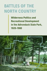 cover of Battles of the North Country: Wilderness Politics and Recreational Development in the Adirondack State Park, 1920-1980