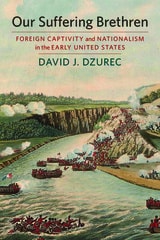 cover of Our Suffering Brethren: Foreign Captivity and Nationalism in the Early United States
