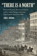 cover of "There Is a North": Fugitive Slaves, Political Crisis, and Cultural Transformation in the Coming of the Civil War