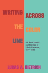 cover of Writing across the Color Line: U.S. Print Culture and the Rise of Ethnic Literature, 1877-1920