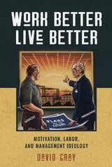cover of Work Better, Live Better: Motivation, Labor, and Management Ideology