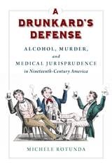 cover of A Drunkard's Defense: Alcohol, Murder, and Medical Jurisprudence in Nineteenth-Century America