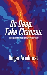 cover of Go Deep. Take Chances.: Embracing the Muse and Creative Writing