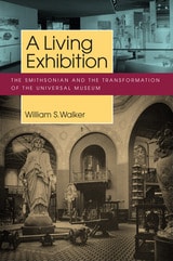 cover of A Living Exhibition: The Smithsonian and the Transformation of the Universal Museum