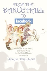 cover of From the Dance Hall to Facebook: Teen Girls, Mass Media, and Moral Panic in the United States, 1905-2010