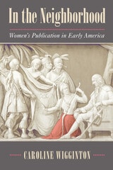 cover of In the Neighborhood: Women's Publication in Early America
