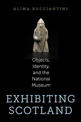 cover of Exhibiting Scotland: Objects, Identity, and the National Museum