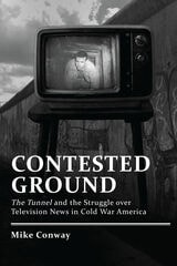 cover of Contested Ground: The Tunnel and the Struggle over Television News in Cold War America