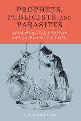 cover of Prophets, Publicists, and Parasites: Antebellum Print Culture and the Rise of the Critic