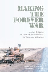 cover of Making the Forever War: Marilyn B. Young on the Culture and Politics of American Militarism