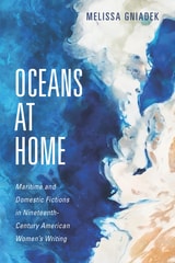 cover of Oceans at Home: Maritime and Domestic Fictions in Nineteenth-Century American Women's Writing