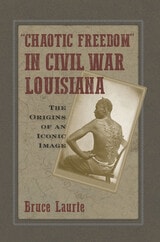 cover of "Chaotic Freedom" in Civil War Louisiana: The Origins of an Iconic Image
