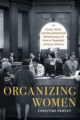 cover of Organizing Women: Home, Work, and the Institutional Infrastructure of Print in Twentieth-Century America