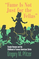 cover of "Fame Is Not Just for the Fellas": Female Renown and the Childhood of Famous Americans Series