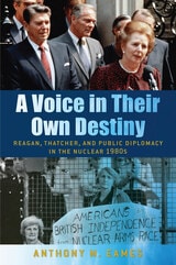 cover of A Voice in Their Own Destiny: Reagan, Thatcher, and Public Diplomacy in the Nuclear 1980s