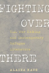 cover of Fighting Over There: U.S. War Making and Contemporary Refugee Literature