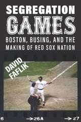 cover of Segregation Games: Boston, Busing, and the Making of Red Sox Nation