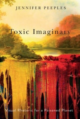 cover of Toxic Imaginary: Visual Rhetoric for a Poisoned Planet