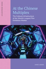 cover of At the Chinese Multiplex: The Cultural Infrastructure of the World’s Largest Film Exhibition Market