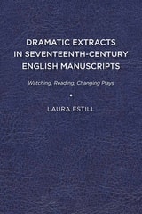 cover of Dramatic Extracts in Seventeenth-Century English Manuscripts: Watching, Reading, Changing Plays
