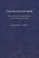 cover of The Politics of Rape: Sexual Atrocity, Propaganda Wars, and the Restoration Stage