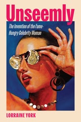 cover of Unseemly: The Invention of the Fame-Hungry Celebrity Woman