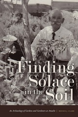 cover of Finding Solace in the Soil: An Archaeology of Gardens and Gardeners at Amache