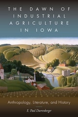 cover of Dawn of Industrial Agriculture in Iowa: Anthropology, Literature, and History