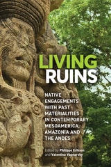 cover of Living Ruins: Native Engagements with Past Materialities in Contemporary Mesoamerica, Amazonia, and the Andes