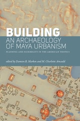 cover of Building an Archaeology of Maya Urbanism: Planning and Flexibility in the American Tropics