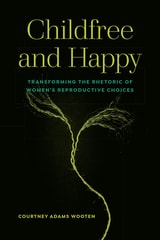 cover of Childfree and Happy: Transforming the Rhetoric of Women's Reproductive Choices