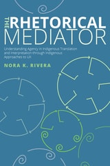 cover of Rhetorical Mediator: Understanding Agency in Indigenous Translation and Interpretation through Indigenous Approaches to UX
