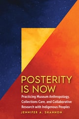 cover of Posterity Is Now: Practicing Museum Anthropology, Collections Care, and Collaborative Research with Indigenous Peoples