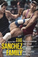 cover of The Sanchez Family: Mexican American High School and Collegiate Wrestlers from Cheyenne, Wyomin