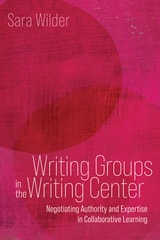 cover of Writing Groups in the Writing Center: Negotiating Authority and Expertise in Collaborative Learning