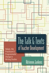 cover of The Talk and Texts of Teacher Development: Values, the Practicum, and Programmatic Change in Writing Studies
