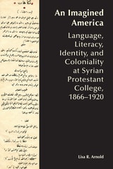 cover of An Imagined America: Language, Literacy, Identity, and Coloniality at Syrian Protestant College, 1866–1920