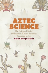 cover of Aztec Science: The Genetic Origin of Maize, Pollination, and Plant Sexuality Recorded in Art