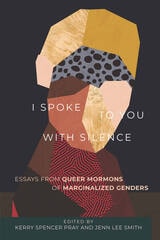 cover of I Spoke to You with Silence: Essays from Queer Mormons of Marginalized Genders