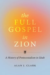 cover of The Full Gospel in Zion: A History of Pentecostalism in Utah