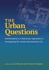 cover of The Urban Questions: Interdisciplinary and Multiscalar Approaches to Investigating the Ancient Mesoamerican City